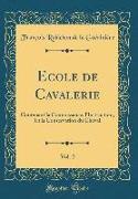 Ecole de Cavalerie, Vol. 2: Contenant La Connoissance, l'Instruction, Et La Conservation Du Cheval (Classic Reprint)