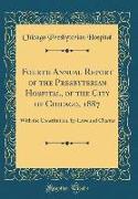 Fourth Annual Report of the Presbyterian Hospital, of the City of Chicago, 1887: With the Constitution, By-Laws and Charter (Classic Reprint)
