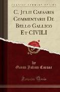 C. Julii Caesaris Commentarii De Bello Gallico Et CIVILI (Classic Reprint)
