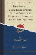 Der Königl. Botanische Garten und das Botanische Museum zu Berlin in den Jahren 1878-1891 (Classic Reprint)