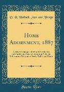 Home Adornment, 1887: A Select Catalogue of What Is Needed for the Garden and Lawn, Containing Valuable Information Relating to Seeds, Bulbs