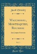 Macchiavel, Montesquieu, Rousseau, Vol. 2: Jean Jacques Rousseau (Classic Reprint)