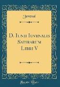 D. Iunii Iuvenalis Satirarum Libri V (Classic Reprint)
