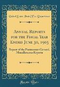 Annual Reports for the Fiscal Year Ended June 30, 1905: Report of the Postmaster-General, Miscellaneous Reports (Classic Reprint)