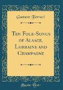 Ten Folk-Songs of Alsace, Lorraine and Champagne (Classic Reprint)