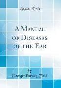 A Manual of Diseases of the Ear (Classic Reprint)
