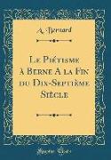 Le Piétisme à Berne A la Fin du Dix-Septième Siècle (Classic Reprint)