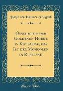 Geschichte der Goldenen Horde in Kiptschak, das Ist der Mongolen in Russland (Classic Reprint)