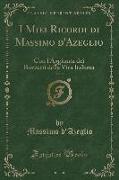 I Miei Ricordi Di Massimo d'Azeglio, Vol. 3: Con l'Aggiunta Dei Bozzetti Della Vita Italiana (Classic Reprint)