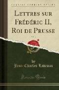 Lettres sur Frédéric II, Roi de Prusse, Vol. 3 (Classic Reprint)