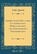 Lehrbuch des Deutschen Litterarischen, Künstlerischen und Gewerblichen Urheberrechts (Classic Reprint)