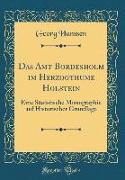 Das Amt Bordesholm Im Herzogthume Holstein: Eine Statistische Monographie Auf Historischer Grundlage (Classic Reprint)