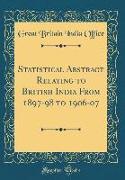 Statistical Abstract Relating to British India From 1897-98 to 1906-07 (Classic Reprint)