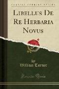 Libellus De Re Herbaria Novus (Classic Reprint)