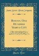 Boston, One Hundred Years a City: A Collection of Views Made from Rare Prints and Old Photographs Showing the Changes Which Have Occurred in Boston Du
