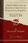 Twenty-First Annual Report of the City of Burlington, Vermont: For the Year Ending December 31, 1885 (Classic Reprint)