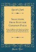 Selections from Scottish Canadian Poets: Being a Collection of the Best Poetry Written by Scotsmen and Their Descendants in the Dominion of Canada, Wi