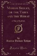 Miriam Sedley, or the Tares and the Wheat, Vol. 1 of 3: A Tale of Real Life (Classic Reprint)