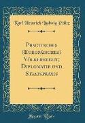 Practisches (Europäisches) Völkerrecht, Diplomatie und Staatspraxis (Classic Reprint)