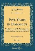 Five Years in Damascus, Vol. 1 of 2: Including an Account of the History, Topography, and Antiquities of That City, With Travels and Researches in Pal