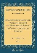 Staatswissenschaftliche Vorlesungen für die Gebildeten Stände in Constitutionellen Staaten, Vol. 1 (Classic Reprint)