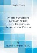 On the Functional Diseases of the Renal, Urinary, and Reproductive Organs (Classic Reprint)