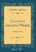 Claudius Aelianus Werke, Vol. 1: Thiergeschichten (Classic Reprint)