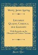 Epitaphs: Quaint, Curious, and Elegant: With Remarks on the Obsequies of Various Nations (Classic Reprint)