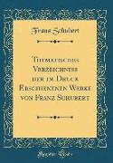 Thematisches Verzeichniss der im Druck Erschienenen Werke von Franz Schubert (Classic Reprint)