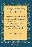 Guide to the Published Archives of Pennsylvania Covering the 138 Volumes of Colonial Records and Pennsylvania Archives, Series I-IX (Classic Reprint)