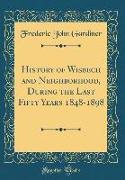 History of Wisbech and Neighborhood, During the Last Fifty Years 1848-1898 (Classic Reprint)