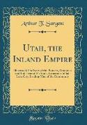 Utah, the Inland Empire: Illustrated, The Story of the Pioneers, Resources and Industries of the State, Attractions of Salt Lake City, Leading