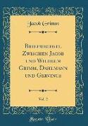 Briefwechsel Zwischen Jacob und Wilhelm Grimm, Dahlmann und Gervinus, Vol. 2 (Classic Reprint)