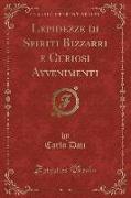 Lepidezze di Spiriti Bizzarri e Curiosi Avvenimenti (Classic Reprint)