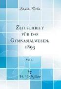 Zeitschrift für das Gymnasialwesen, 1893, Vol. 47 (Classic Reprint)