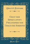 Geist der Spekulativen Philosophie von Thales bis Sokrates (Classic Reprint)