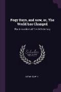 Fogy Days, and Now, Or, the World Has Changed: The Innovations of the 19th Century
