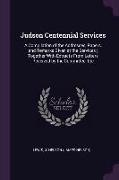 Judson Centennial Services: A Compilation of the Addresses, Papers, and Remarks Given at the Services, Together with Extracts from Letters Receive