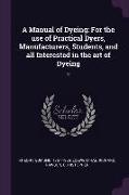 A Manual of Dyeing: For the Use of Practical Dyers, Manufacturers, Students, and All Interested in the Art of Dyeing: 2