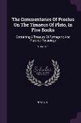 The Commentaries Of Proclus On The Timaeus Of Plato, In Five Books: Containing A Treasury Of Pythagoric And Platonic Physiology, Volume 1