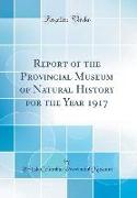 Report of the Provincial Museum of Natural History for the Year 1917 (Classic Reprint)