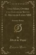 Cinq-Mars, Ovvero Una Congiura Sotto Il Regno Di Luigi XIII, Vol. 3: Romanzo Storico (Classic Reprint)