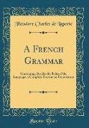 A French Grammar: Containing, Besides the Rules of the Language, a Complete Treatise on Prepositions (Classic Reprint)