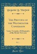 The Printing of the Westminster Confession, Vol. 1: Notes Towards a Bibliography of the British Editions (Classic Reprint)