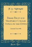 Fresh Fruit and Vegetable Unload Totals in 100 Cities: Calendar Year 1961 (Classic Reprint)