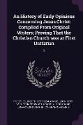 An History of Early Opinions Concerning Jesus Christ: Compiled From Original Writers, Proving That the Christian Church was at First Unitarian: 3