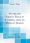 Sugarcane Variety Tests in Florida, 1972-73 Harvest Season (Classic Reprint)