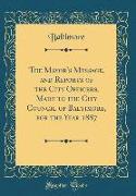 The Mayor's Message, and Reports of the City Officers, Made to the City Council of Baltimore, for the Year 1887 (Classic Reprint)