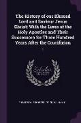 The History of our Blessed Lord and Saviour Jesus Christ: With the Lives of the Holy Apostles and Their Successors for Three Hundred Years After the C