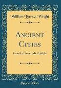 Ancient Cities: From the Dawn to the Daylight (Classic Reprint)